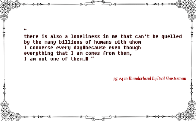 a quote appears here to highlight the Thunderhead's isolation in the Arc of a Scythe trilogy. The quote is, "There is loneliness in me that can't be quelled by the many billions of humans with whom I converse every day because even though everything that I am comes from them, I am not one of them" 