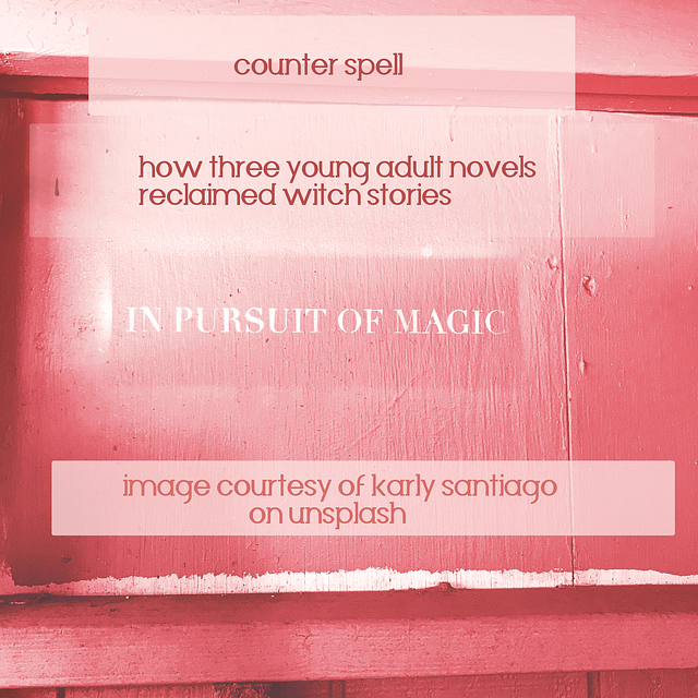 Image of a pink background with three sentences on it. Two of them are the title of the blog post: Counter Spell. How Three Young Adult Novels Reclaimed Witch Stories. The third statement is: In Pursuit of Magic